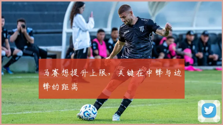 马赛想提升上限，关键在中锋与边锋的距离