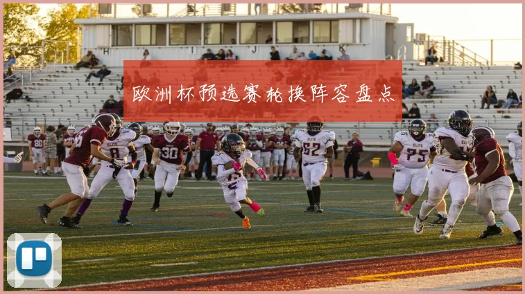 欧洲杯预选赛轮换阵容盘点