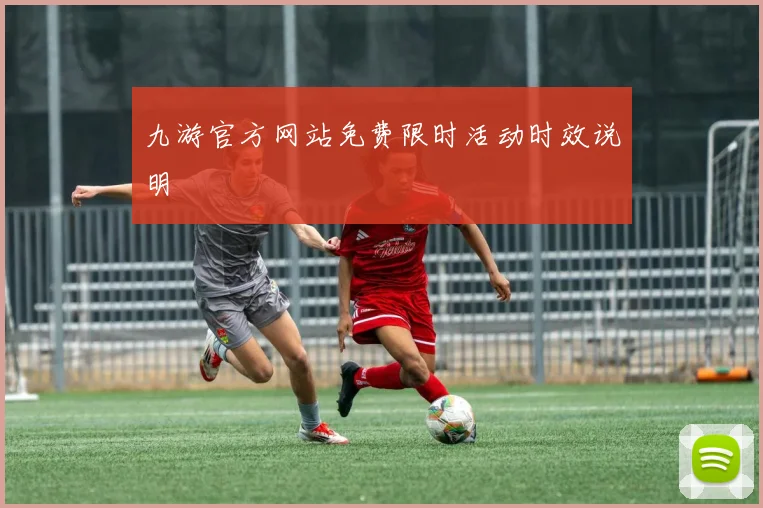 九游官方网站免费限时活动时效说明