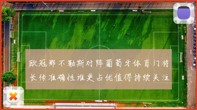 欧冠那不勒斯对阵葡萄牙体育门将长传准确性谁更占优值得持续关注