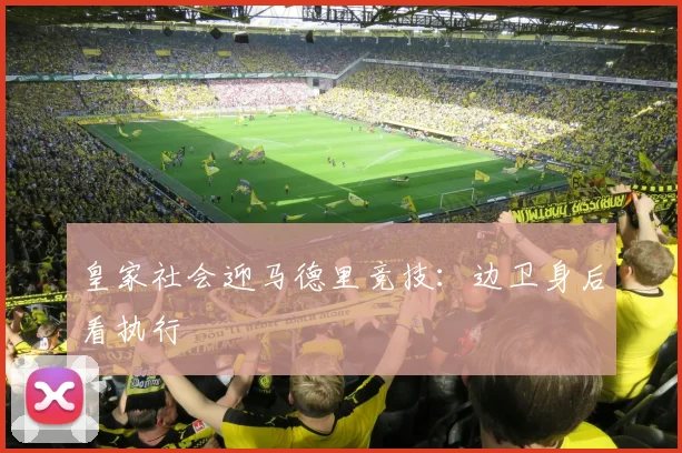 皇家社会迎马德里竞技：边卫身后看执行