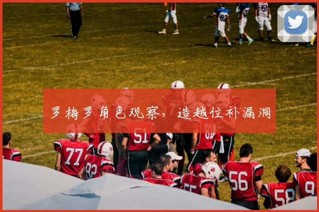 罗梅罗角色观察，造越位补漏洞