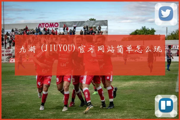 九游 (JIUYOU)官方网站简单怎么玩