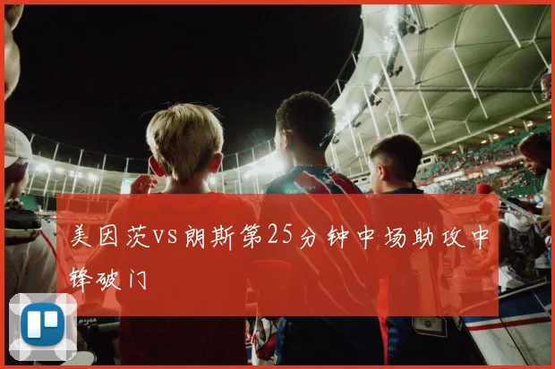美因茨vs朗斯第25分钟中场助攻中锋破门