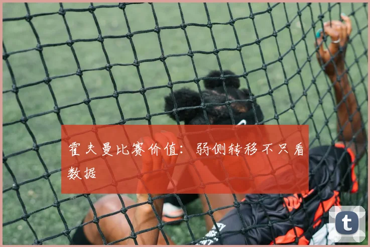 霍夫曼比赛价值：弱侧转移不只看数据